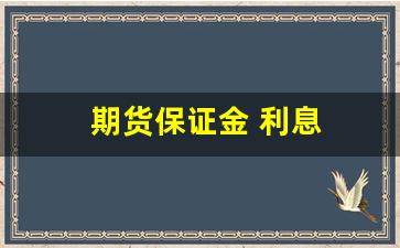 期货保证金 利息(期货保证金利息收入)_https://www.taocizhiliang.com_装修流程_第1张